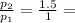 \frac{ p_{2}}{ p_{1}} = \frac{1.5}{1} =