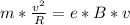 m* \frac{v^{2}}{R} =e*B*v