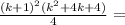 \frac{(k+1)^2(k^2+4k+4)}{4}=