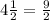 4 \frac{1}{2} = \frac{9}{2}