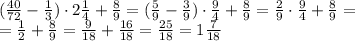 ( \frac{40}{72}- \frac{1}{3} ) \cdot 2 \frac{1}{4}+ \frac{8}{9} =&#10;( \frac{5}{9}- \frac{3}{9} ) \cdot \frac{9}{4}+ \frac{8}{9} =&#10; \frac{2}{9} \cdot \frac{9}{4}+ \frac{8}{9} =&#10;\\\&#10;= \frac{1}{2} + \frac{8}{9} =&#10; \frac{9}{18} + \frac{16}{18} = \frac{25}{18} =1\frac{7}{18}