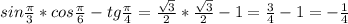 sin \frac{ \pi }{3}*cos \frac{ \pi }{6}-tg \frac{ \pi }{4}= \frac{ \sqrt{3} }{2} *\frac{ \sqrt{3} }{2}-1= \frac{3}{4}-1 =- \frac{1}{4}