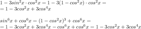 1-3sin^2x\cdot cos^2x=1-3(1-cos^2x)\cdot cos^2x=\\&#10;=1-3cos^2x+3cos^4x\\&#10;\\&#10;sin^6x+cos^6x=(1-cos^2x)^3+cos^6x=\\=1-3cos^2x+3cos^4x-cos^6x+cos^6x=1-3cos^2x+3cos^4x