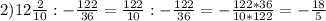 2) 12 \frac{2}{10} : - \frac{122}{36} = \frac{122}{10}:- \frac{122}{36}= -\frac{122*36}{10*122}= -\frac{18}{5}