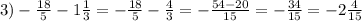 3)- \frac{18}{5}-1\frac{1}{3}=-\frac{18}{5}-\frac{4}{3}=-\frac{54-20}{15}=-\frac{34}{15}=-2\frac{4}{15}