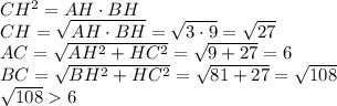 CH^2=AH\cdot BH&#10;\\\&#10;CH= \sqrt{AH\cdot BH} = \sqrt{3\cdot 9} = \sqrt{27} &#10;\\\&#10;AC= \sqrt{AH^2+HC^2} = \sqrt{9+27} =6&#10;\\\&#10;BC= \sqrt{BH^2+HC^2} = \sqrt{81+27} =\sqrt{108} &#10;\\\&#10;\sqrt{108} 6