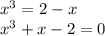 x^3=2-x\\&#10;x^3+x-2=0\\&#10;&#10;