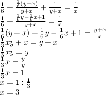 \frac{1}{6}+ \frac{ \frac{1}{6}(y-x) }{y+x}+ \frac{1}{y+x} = \frac{1}{x} \\&#10; \frac{1}{6}+ \frac{ \frac{1}{6} y- \frac{1}{6}x +1}{y+x} = \frac{1}{x} \\&#10; \frac{1}{6}(y+x)+ \frac{1}{6}y- \frac{1}{6} x+1= \frac{y+x}{x}\\&#10; \frac{1}{3}xy +x=y+x\\&#10; \frac{1}{3}xy=y\\&#10; \frac{1}{3}x= \frac{y}{y} \\&#10; \frac{1}{3}x=1\\&#10; x=1:\frac{1}{3} \\&#10;x=3