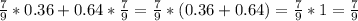 \frac{7}{9}*0.36+0.64* \frac{7}{9}= \frac{7}{9}*(0.36+0.64)= \frac{7}{9}*1= \frac{7}{9}