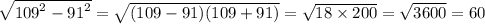 \sqrt{ {109}^{2} - {91}^{2} } = \sqrt{(109 - 91)(109 + 91)} = \sqrt{18 \times 200} = \sqrt{3600} = 60