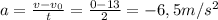 a = \frac{v - v_{0}}{t} = \frac{0 - 13}{2} = - 6,5 m/s^{2}