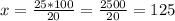 x= \frac{25 * 100}{20} = \frac{2500}{20} = 125%