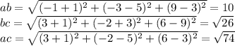 ab=\sqrt{(-1+1)^2+(-3-5)^2+(9-3)^2} =10\\&#10;bc=\sqrt{(3+1)^2+(-2+3)^2+(6-9)^2} =\sqrt{26}\\&#10;ac= \sqrt{(3+1)^2+(-2-5)^2+(6-3)^2}= \sqrt{74}\\&#10;