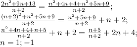 \frac{2n^2+9n+13}{n+2}=\frac{n^2+4n+4+n^2+5n+9}{n+2};\\&#10;\frac{(n+2)^2+n^2+5n+9}{n+2}=\frac{n^2+5n+9}{n+2}+n+2;\\&#10;\frac{n^2+4n+4+n+5}{n+2}+n+2=\frac{n+5}{n+2}+2n+4;\\&#10;n=1;-1