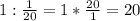 1: \frac{1}{20}=1* \frac{20}{1} =20