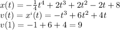 x(t)=-\frac{1}{4}t^4+2t^3+2t^2-2t+8\\v(t)=x`(t)=-t^3+6t^2+4t\\v(1)=-1+6+4=9