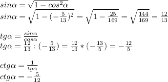 sin\alpha=\sqrt{1-cos^2\alpha}\\\&#10;sin\alpha=\sqrt{1-(-\frac{5}{13})^2}=\sqrt{1-\frac{25}{169}}=\sqrt{\frac{144}{169}}=\frac{12}{13}\\\ \\\&#10;tg \alpha =\frac{sin\alpha }{cos \alpha }\\\&#10;tg \alpha =\frac{12}{13} : (-\frac{5}{13})=\frac{12}{13} * (-\frac{13}{5})=-\frac{12}{5}\\\ \\\&#10;ctg \alpha =\frac{1}{tg \alpha}\\\&#10;ctg \alpha =-\frac{5}{12}