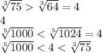 \sqrt[3]{75} \sqrt[3]{64}=4&#10;\\\&#10;4&#10;\\\&#10;\sqrt[5]{1000} <\sqrt[5]{1024}=4&#10;\\\&#10;\sqrt[5]{1000} <4< \sqrt[3]{75}