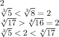 2&#10;\\\&#10; \sqrt[3]{5} < \sqrt[3]{8}=2&#10;\\\&#10; \sqrt[4]{17} \sqrt[4]{16} =2&#10;\\\&#10; \sqrt[3]{5} <2< \sqrt[4]{17}