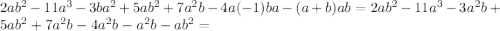 2ab^2-11a^3-3ba^2+5ab^2+7a^2b-4a(-1)ba-(a+b)ab=2ab^2-11a^3-3a^2b+5ab^2+7a^2b-4a^2b-a^2b-ab^2=