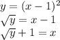 y=( x-1)^{2} &#10;&#10; \sqrt{y} =x-1&#10;&#10; \sqrt{y} +1=x