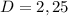 D=2,25