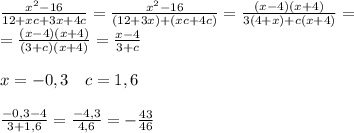 \frac{x^2-16}{12+xc+3x+4c}=\frac{x^2-16}{(12+3x)+(xc+4c)}=\frac{(x-4)(x+4)}{3(4+x)+c(x+4)}=\\\ &#10;=\frac{(x-4)(x+4)}{(3+c)(x+4)}=\frac{x-4}{3+c}\\\ \\\&#10; x= -0,3 \ \ \ c= 1,6\\\ \\\&#10;\frac{-0,3-4}{3+1,6}=\frac{-4,3}{4,6}=-\frac{43}{46}