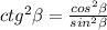 ctg^2 \beta = \frac{cos^2 \beta }{sin^2 \beta } &#10;