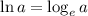 \ln a = \log_e a