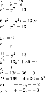 \frac{x}{y}+\frac{y}{x}=\frac{13}{6}\\&#10;x^2+y^2=13\\&#10;\\&#10;6(x^2+y^2)=13yx\\&#10;x^2+y^2=13\\&#10;\\&#10;yx=6 \\&#10;x=\frac{6}{y}\\&#10;\\&#10;\frac{36}{y^2}+y^2=13\\&#10;y^4-13y^2+36=0\\&#10;y^2=t\\&#10;t^2-13t+36=0\\&#10;D=169-4*36=5^2\\&#10;x_{1,2}=+-3;+-2\\&#10;y_{1,2}=+-2;+-3