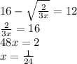 16-\sqrt{\frac{2}{3x}}=12\\&#10;\frac{2}{3x}=16\\&#10;48x=2\\&#10;x=\frac{1}{24}