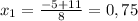 x_{1} = \frac{-5+11}{8} =0,75