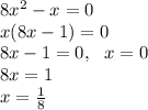 8x^2-x=0\\&#10;x(8x-1)=0\\&#10;8x-1=0, \ \ x=0\\&#10;8x=1\\&#10;x=\frac18\\