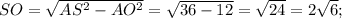 SO= \sqrt{ AS^{2} - AO^{2} }= \sqrt{36-12}= \sqrt{24}=2 \sqrt{6};