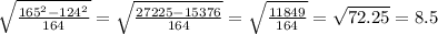 \sqrt{ \frac{165^{2} - 124^{2}}{164} } = \sqrt{ \frac{27225 - 15376}{164} } = \sqrt{ \frac{11849}{164} }= \sqrt{ 72.25 } = 8.5