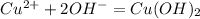 Cu^{2+} + 2OH^{-} = Cu(OH)_{2}