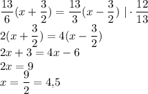 \dfrac{13}{6}(x+\dfrac{3}{2})=\dfrac{13}{3}(x-\dfrac{3}{2})~|\cdot\dfrac{12}{13}\\2(x+\dfrac{3}{2})=4(x-\dfrac{3}{2})\\2x+3=4x-6\\2x=9\\x=\dfrac{9}{2}=4{,}5