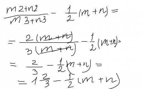 Решите мне ) m2+n2/m3+n3 - 1/2(m+n) =