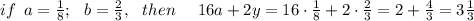 if\,\,\, a= \frac{1}{8} ;\,\,\,\, b= \frac{2}{3} ,\,\,\,\, then\,\, \,\,\,\,\,\,16a+2y=16\cdot \frac{1}{8} +2\cdot\frac{2}{3} =2+ \frac{4}{3} =3 \frac{1}{3}