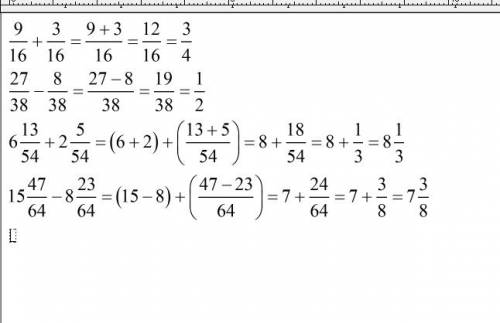 Выполните действия и сократите результат: 9/16+3/16 27/38-8/38 6 целое 13/54+2 целое 5/54 15 целое 4