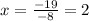 x = \frac{ - 19}{ - 8} = 2