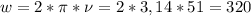 w = 2* \pi * \nu = 2 * 3,14 * 51 = 320