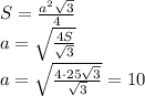 S= \frac{a^2 \sqrt{3} }{4} &#10;\\\&#10;a= \sqrt{ \frac{4S}{ \sqrt{3} } } &#10;\\\&#10;a= \sqrt{ \frac{4\cdot 25 \sqrt{3} }{ \sqrt{3} } } =10