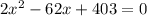 2x^2-62x+403=0