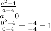 \frac{a^2-4}{a-4}\\\&#10;a=0\\\ \frac{0^2-4}{0-4}=\frac{-4}{-4}=1&#10;