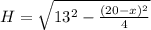 H=\sqrt{13^2-\frac{(20-x)^2}{4}} \\&#10;