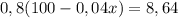 0,8 (100-0,04x) = 8,64