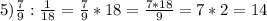 5) \frac{7}{9}:\frac{1}{18}=\frac{7}{9}*18=\frac{7*18}{9}=7*2=14