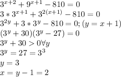 3^{x+2} + 9^{x+1} - 810 = 0\\3*3^{x+1}+3^{2(x+1)}-810=0\\3^{2y}+3*3^y-810=0; (y=x+1)\\(3^y+30)(3^y-27)=0\\3^y+300 \forall y\\3^y = 27=3^3\\y=3\\x=y-1=2