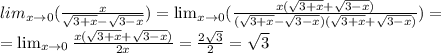 lim_{x \to 0}(\frac{x}{\sqrt{3+x}-\sqrt{3-x}})=\lim_{x \to 0}(\frac{x(\sqrt{3+x}+\sqrt{3-x})}{(\sqrt{3+x}-\sqrt{3-x})(\sqrt{3+x}+\sqrt{3-x})})=\\=\lim_{x \to 0}\frac{x(\sqrt{3+x}+\sqrt{3-x})}{2x}=\frac{2\sqrt{3}}{2}=\sqrt{3}